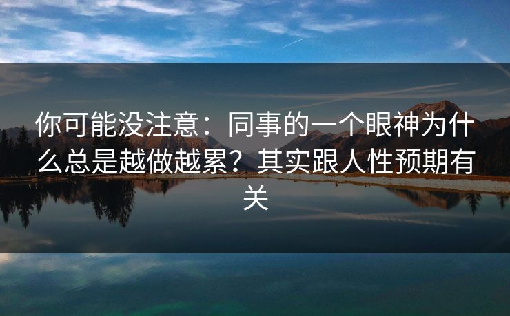 你可能没注意：同事的一个眼神为什么总是越做越累？其实跟人性预期有关