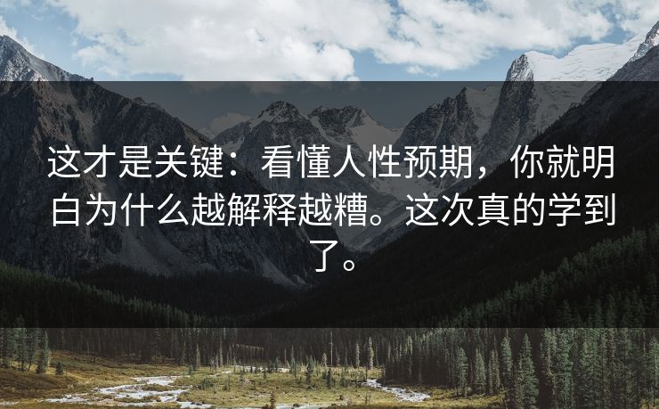 这才是关键：看懂人性预期，你就明白为什么越解释越糟。这次真的学到了。