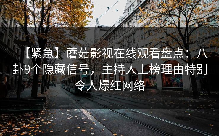 【紧急】蘑菇影视在线观看盘点：八卦9个隐藏信号，主持人上榜理由特别令人爆红网络