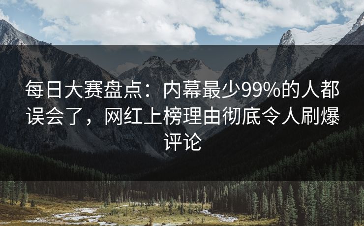 每日大赛盘点:内幕最少99%的人都误会了,网红上榜理由彻底令人刷爆评论 每日大赛盘点:内幕最少99%的人都误会了,网红上榜理由彻底令人刷爆评论