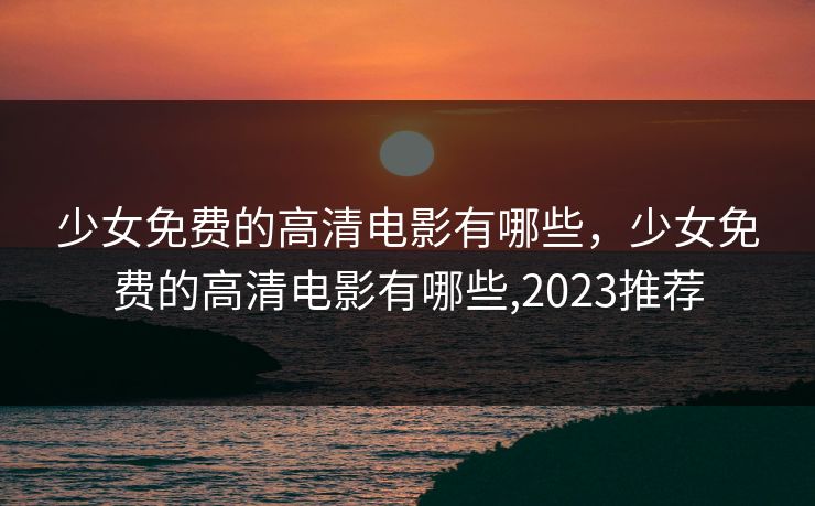 少女免费的高清电影有哪些，少女免费的高清电影有哪些,2023推荐